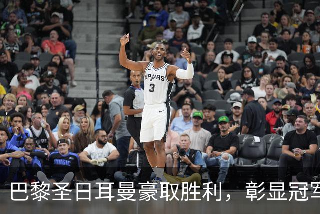 巴黎圣日耳曼豪取胜利，彰显冠军潜质与卫冕豪情