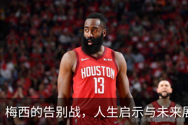 梅西的告别战，人生启示与未来展望