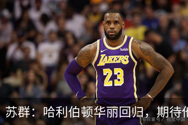 苏群：哈利伯顿华丽回归，期待他的精彩表现！