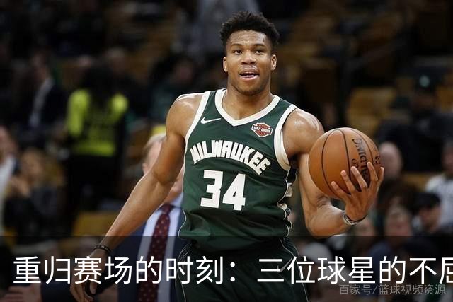 重归赛场的时刻：三位球星的不屈奋斗